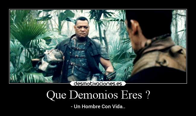 Que Demonios Eres ? - - Un Hombre Con Vida..