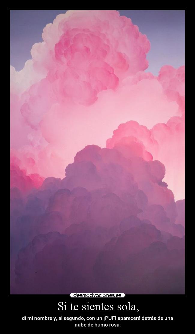 Si te sientes sola, - di mi nombre y, al segundo, con un ¡PUF! apareceré detrás de una
nube de humo rosa.