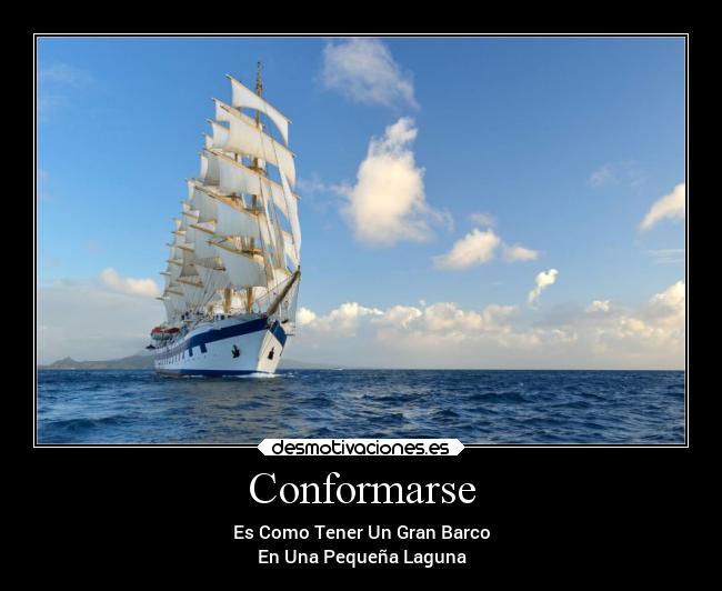 Conformarse - Es Como Tener Un Gran Barco
En Una Pequeña Laguna
