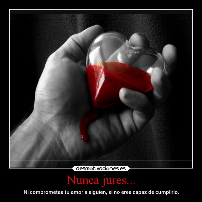 Nunca jures... - Ni comprometas tu amor a alguien, si no eres capaz de cumplirlo.