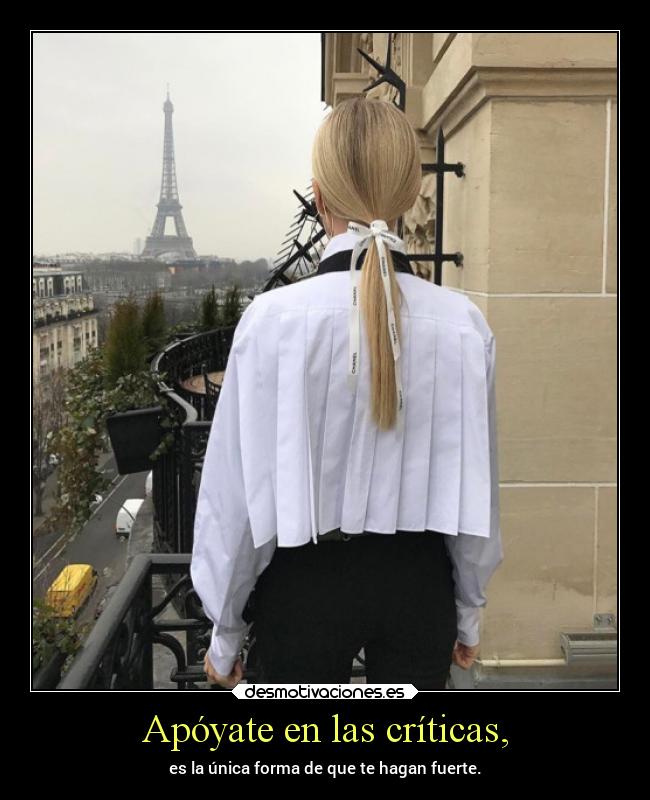 Apóyate en las críticas, - es la única forma de que te hagan fuerte.
