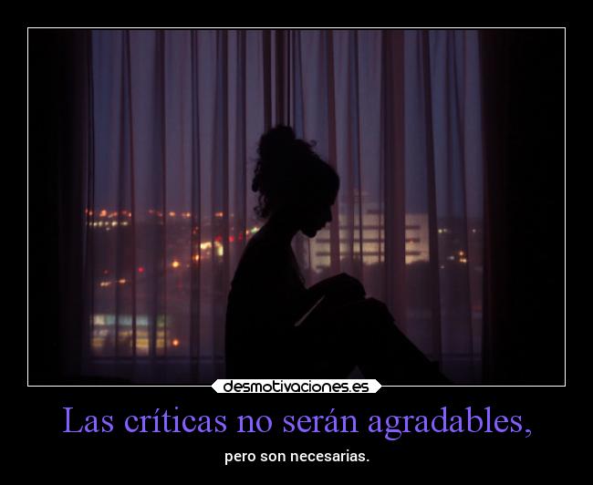 Las críticas no serán agradables, - pero son necesarias.