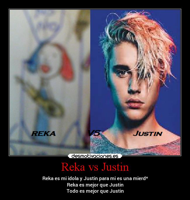 Reka vs Justin - Reka es mi idola y Justin para mi es una mierd*
Reka es mejor que Justin
Todo es mejor que Justin