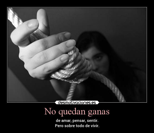 No quedan ganas - de amar, pensar, sentir.
Pero sobre todo de vivir.