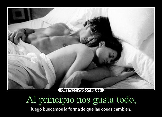 Al principio nos gusta todo, - luego buscamos la forma de que las cosas cambien.