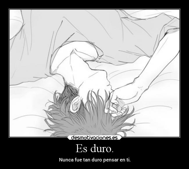 Es duro. - Nunca fue tan duro pensar en ti.