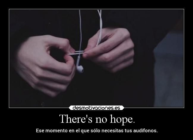 Theres no hope. - Ese momento en el que sólo necesitas tus audífonos.