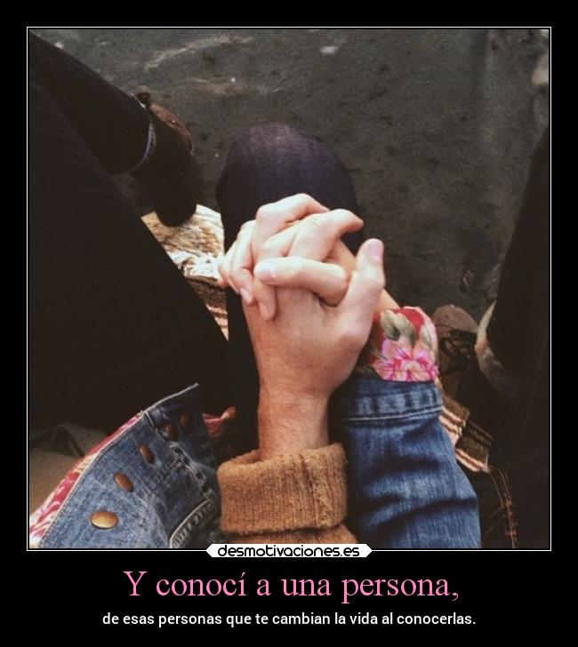 Y conocí a una persona, -