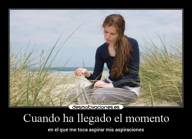 Cuando ha llegado el momento - en el que me toca aspirar mis aspiraciones