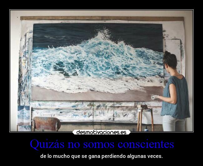 Quizás no somos conscientes - de lo mucho que se gana perdiendo algunas veces.