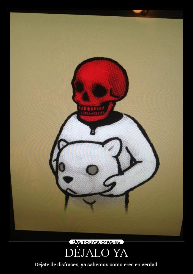 DÉJALO YA - Déjate de disfraces, ya sabemos cómo eres en verdad.