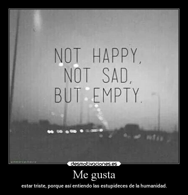 Me gusta - estar triste, porque así entiendo las estupideces de la humanidad.