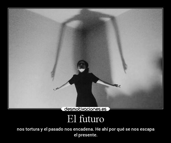 El futuro - nos tortura y el pasado nos encadena. He ahí por qué se nos escapa
el presente.