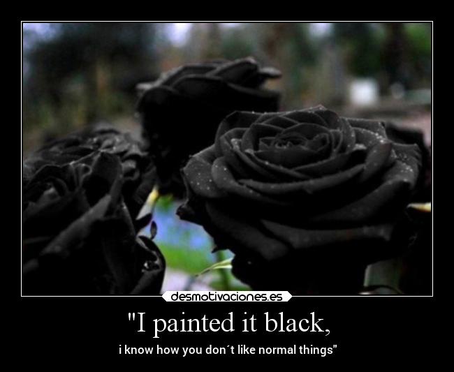 I painted it black, -