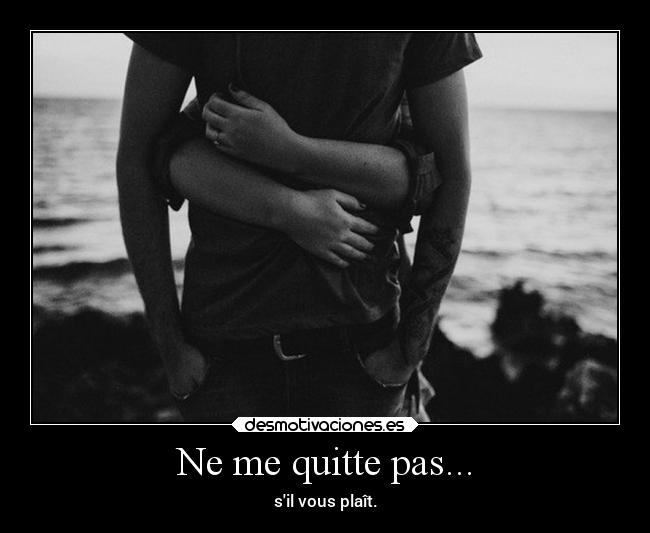 Ne me quitte pas... - sil vous plaît.