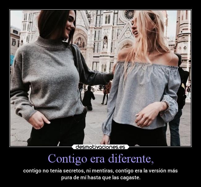 Contigo era diferente, - contigo no tenia secretos, ni mentiras, contigo era la versión más
pura de mí hasta que las cagaste.
