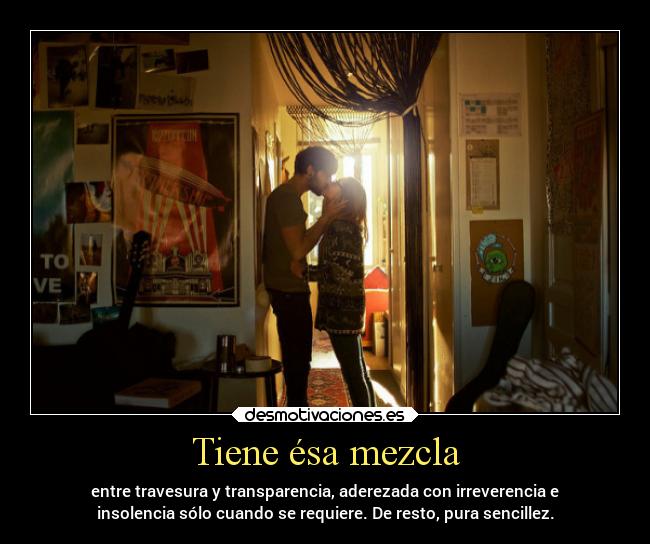 Tiene ésa mezcla - entre travesura y transparencia, aderezada con irreverencia e
insolencia sólo cuando se requiere. De resto, pura sencillez.