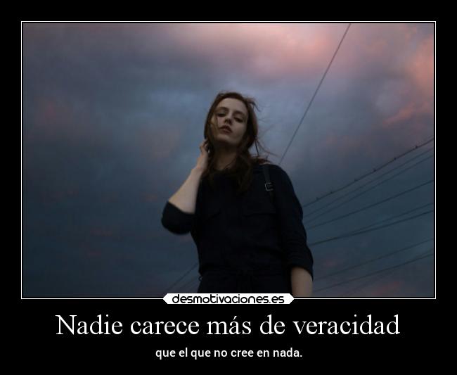 Nadie carece más de veracidad -