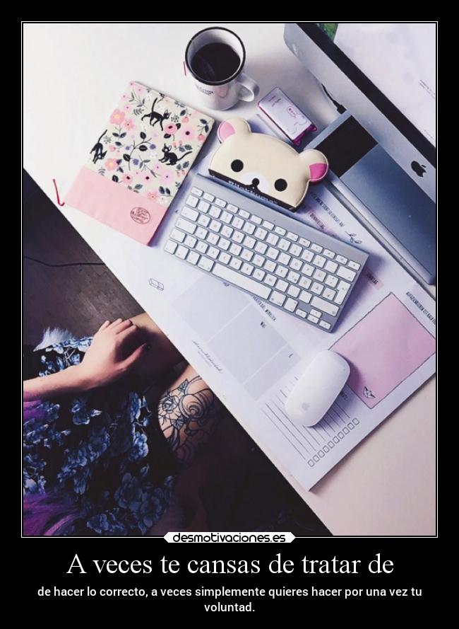 A veces te cansas de tratar de - 