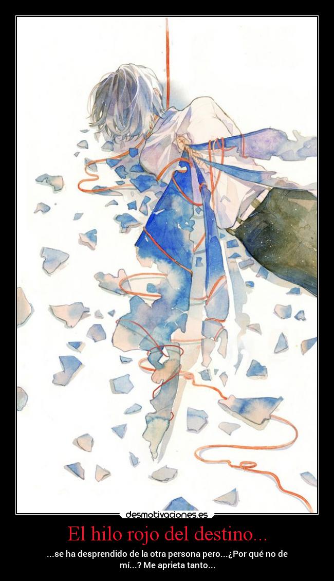 El hilo rojo del destino... - ...se ha desprendido de la otra persona pero...¿Por qué no de
mí...? Me aprieta tanto...