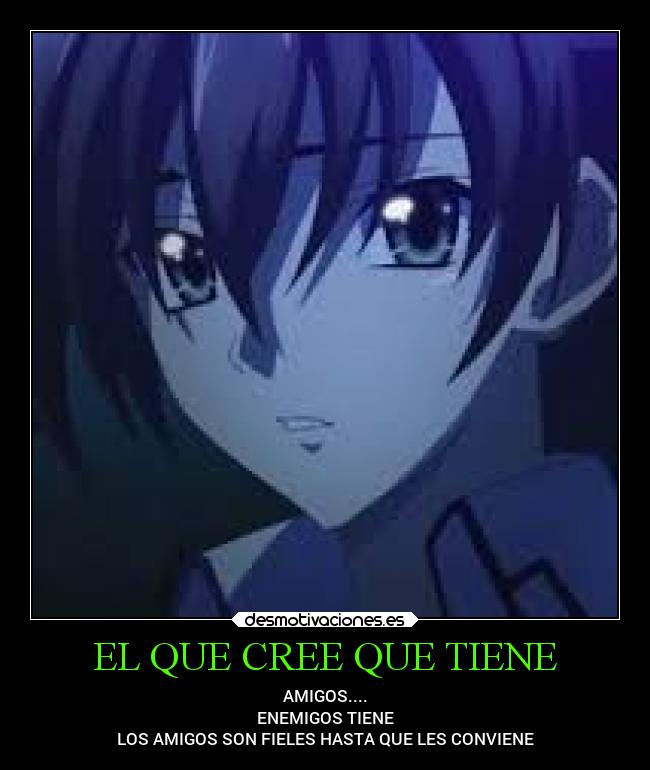 EL QUE CREE QUE TIENE - AMIGOS....
ENEMIGOS TIENE
LOS AMIGOS SON FIELES HASTA QUE LES CONVIENE