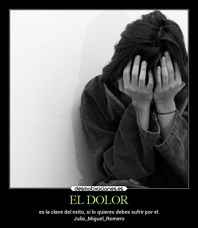 EL DOLOR - es la clave del exito, si lo quieres debes sufrir por el.
Julio_Miguel_Romero