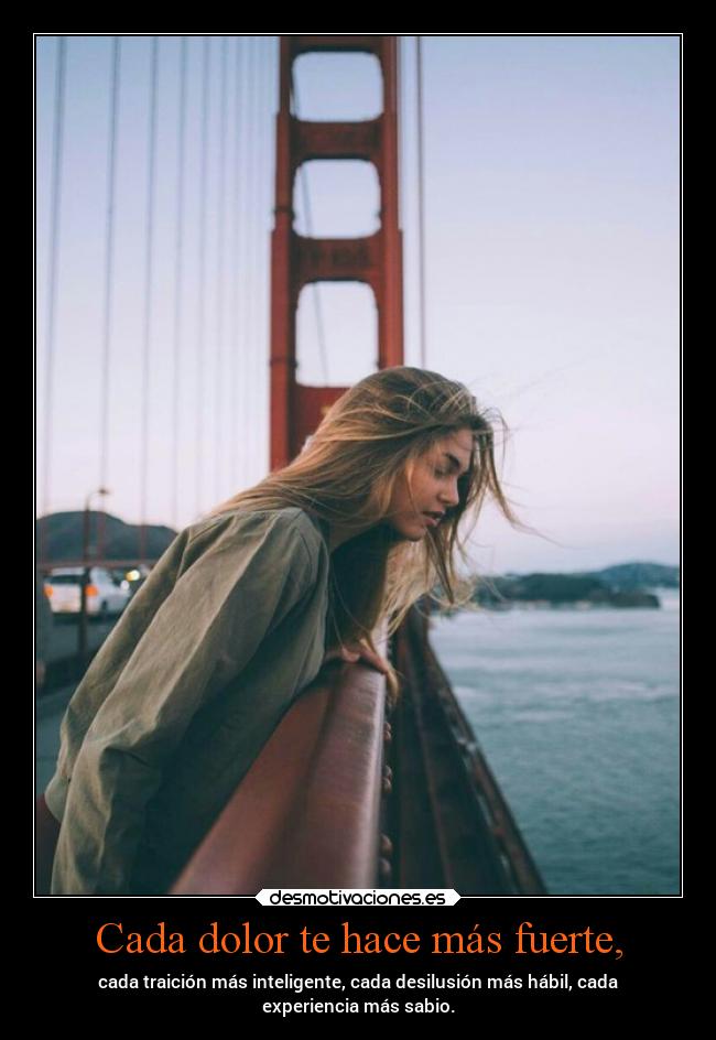 Cada dolor te hace más fuerte, - cada traición más inteligente, cada desilusión más hábil, cada
experiencia más sabio.