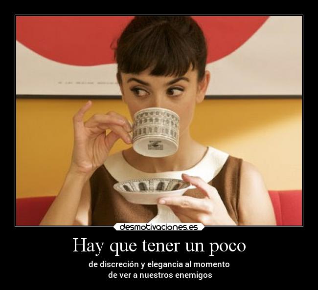 Hay que tener un poco - de discreción y elegancia al momento
de ver a nuestros enemigos