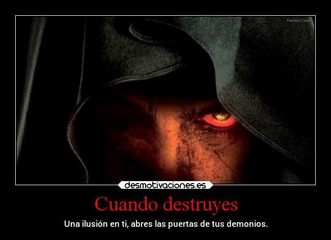 Cuando destruyes - Una ilusión en ti, abres las puertas de tus demonios.