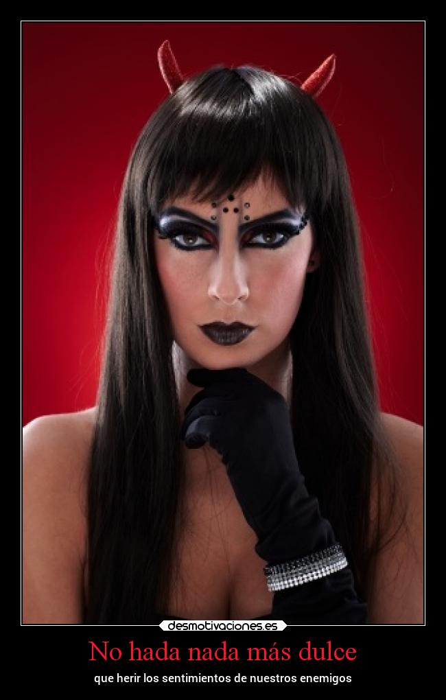 No hada nada más dulce - que herir los sentimientos de nuestros enemigos