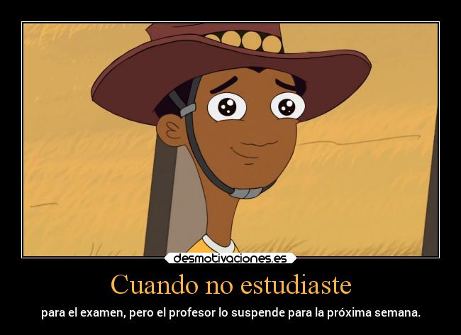 Cuando no estudiaste - para el examen, pero el profesor lo suspende para la próxima semana.