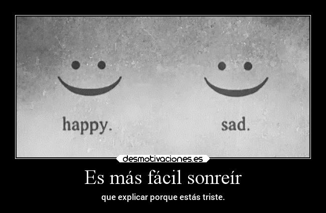Es más fácil sonreír - que explicar porque estás triste.