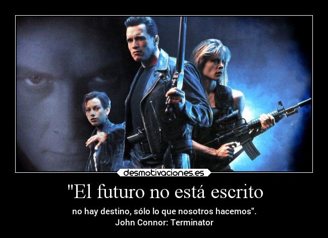 El futuro no está escrito - no hay destino, sólo lo que nosotros hacemos.
John Connor: Terminator