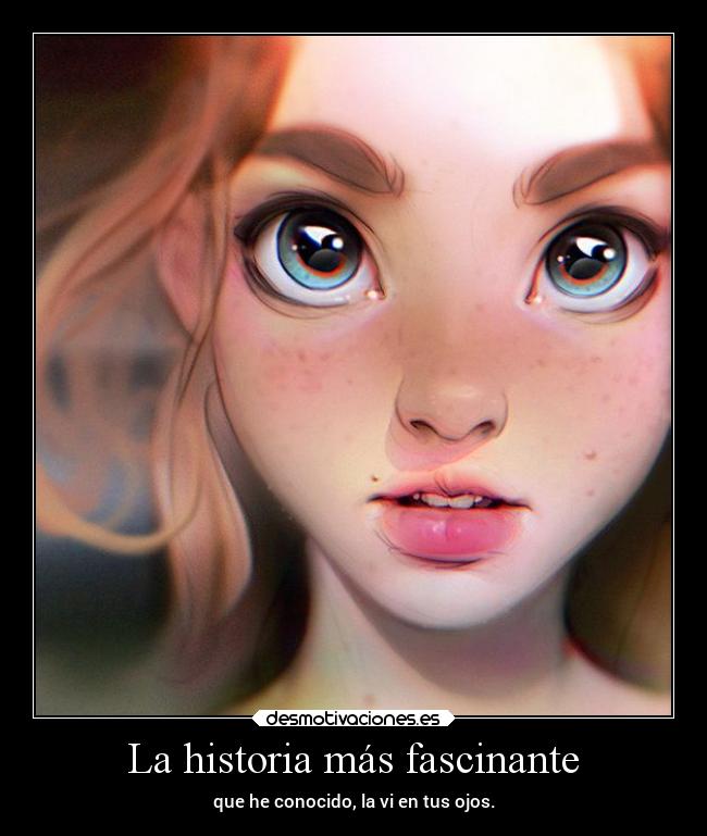 La historia más fascinante - que he conocido, la vi en tus ojos.