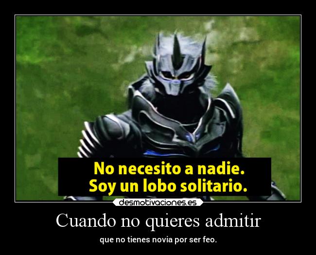 Cuando no quieres admitir - que no tienes novia por ser feo.