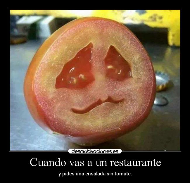 Cuando vas a un restaurante - y pides una ensalada sin tomate.