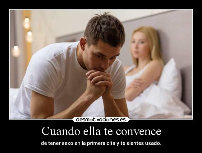 Cuando ella te convence - de tener sexo en la primera cita y te sientes usado.