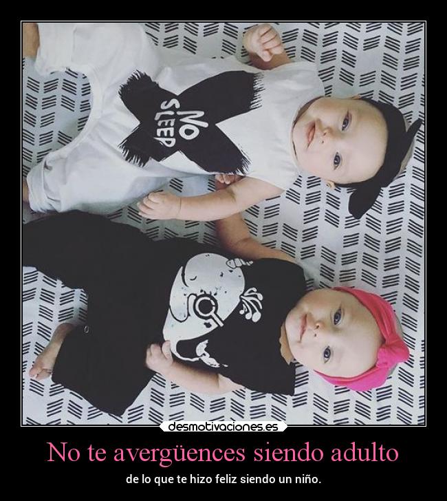 No te avergüences siendo adulto - de lo que te hizo feliz siendo un niño.
