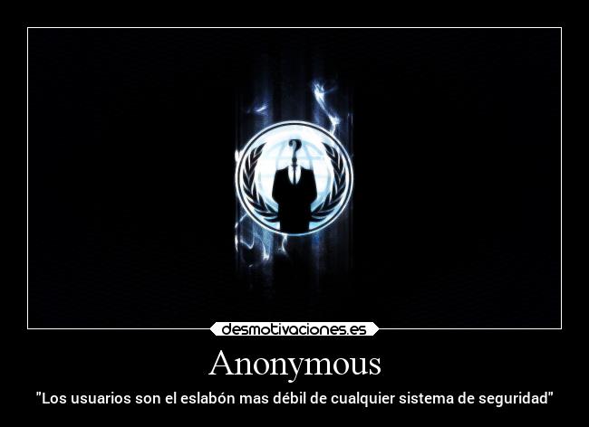 Anonymous - Los usuarios son el eslabón mas débil de cualquier sistema de seguridad