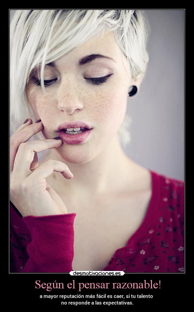 Según el pensar razonable! - a mayor reputación más fácil es caer, si tu talento
no responde a las expectativas.