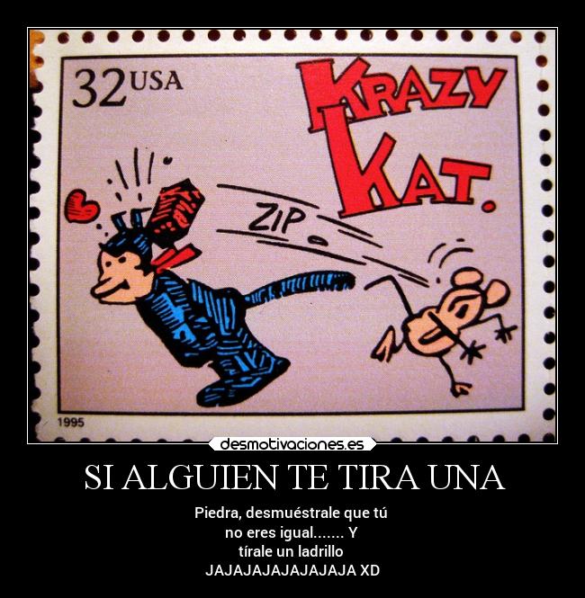 SI ALGUIEN TE TIRA UNA - Piedra, desmuéstrale que tú
no eres igual....... Y
tírale un ladrillo
JAJAJAJAJAJAJAJA XD