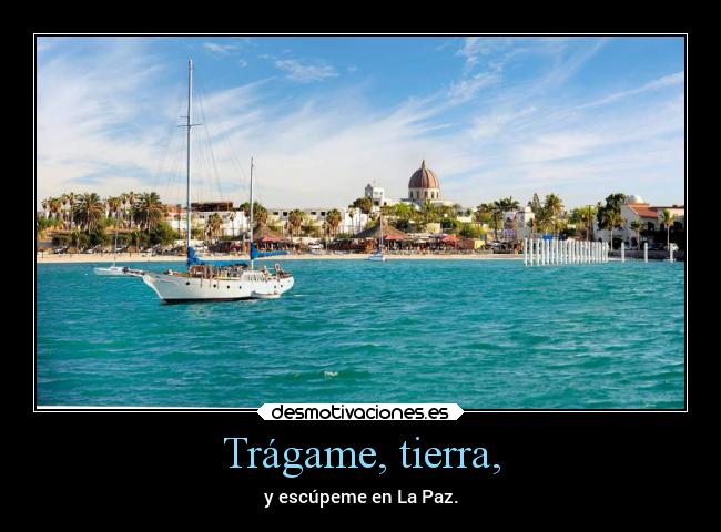 Trágame, tierra, - y escúpeme en La Paz.