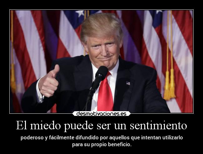 El miedo puede ser un sentimiento - poderoso y fácilmente difundido por aquellos que intentan utilizarlo
para su propio beneficio.
