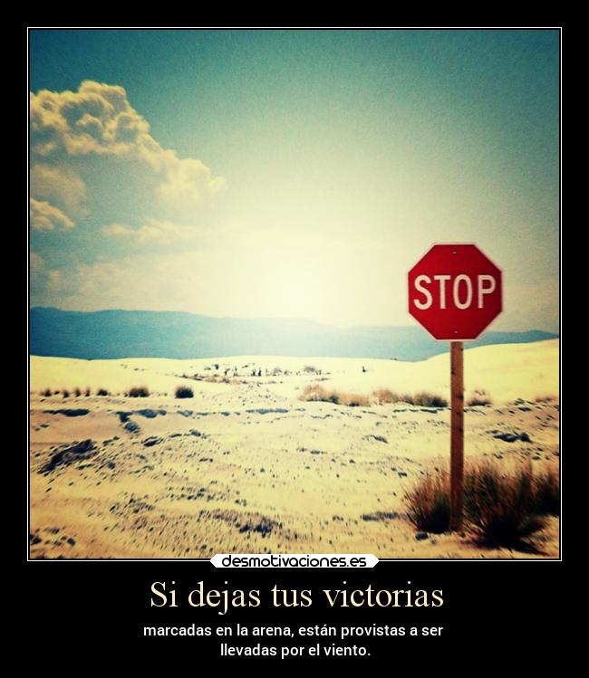 Si dejas tus victorias - marcadas en la arena, están provistas a ser
llevadas por el viento.