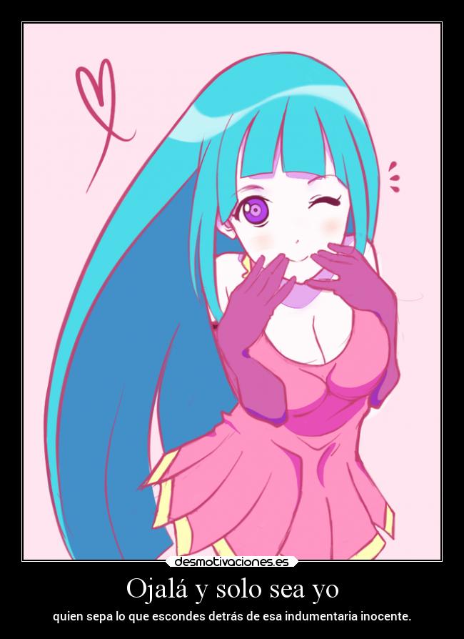 Ojalá y solo sea yo - quien sepa lo que escondes detrás de esa indumentaria inocente.
