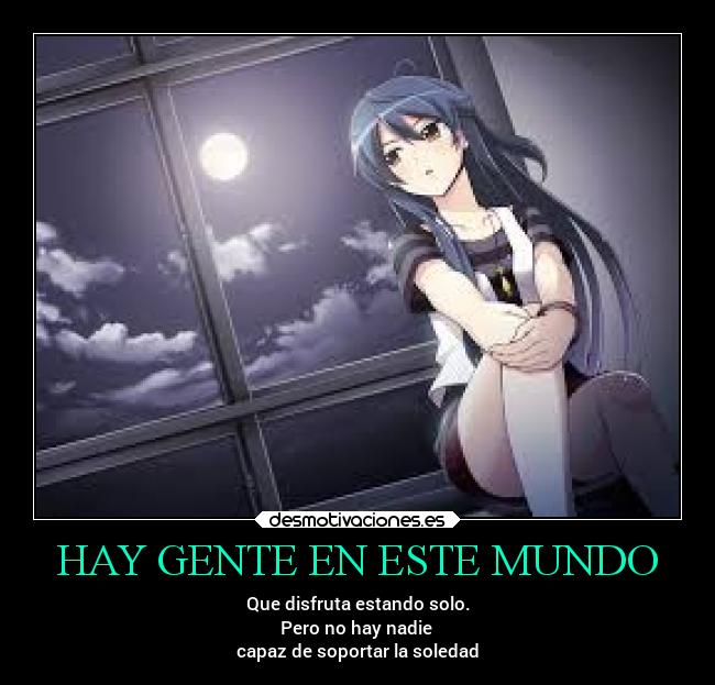 HAY GENTE EN ESTE MUNDO - Que disfruta estando solo.
Pero no hay nadie
capaz de soportar la soledad
