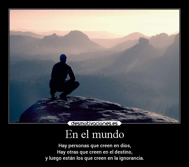 En el mundo - Hay personas que creen en dios,
Hay otras que creen en el destino,
y luego están los que creen en la ignorancia.