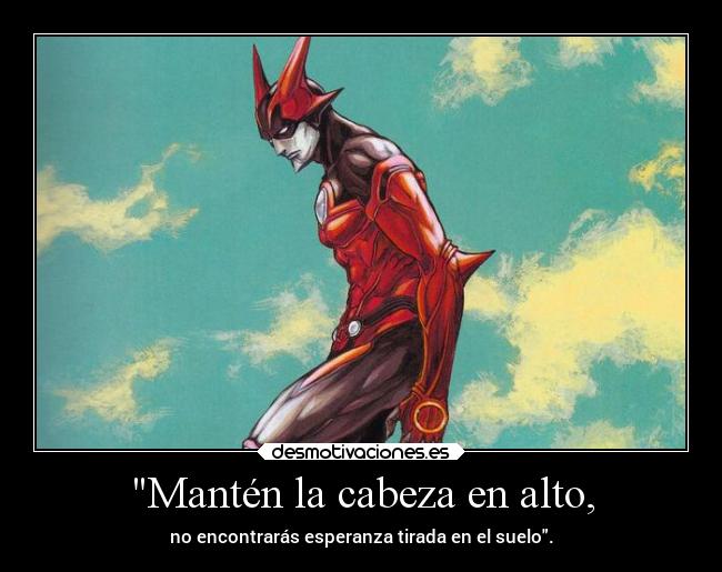Mantén la cabeza en alto, - no encontrarás esperanza tirada en el suelo.