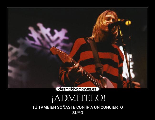 ¡ADMÍTELO! - TÚ TAMBIÉN SOÑASTE CON IR A UN CONCIERTO
SUYO