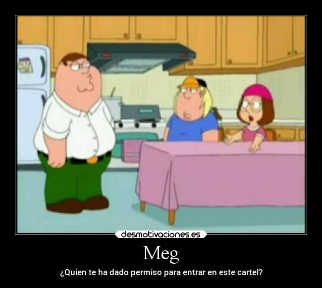 Meg - ¿Quien te ha dado permiso para entrar en este cartel?